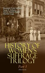 Icon image HISTORY OF WOMEN'S SUFFRAGE Trilogy – Part 1 (Illustrated): The Origin of the Movement - Lives and Battles of Pioneer Suffragists (Including Letters, Articles, Conference Reports, Speeches, Court Transcripts & Decisions)