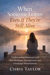 Icon image When Someone Leaves, Even If They’re Still Alive: Understanding Relational Grief After Breakups, Estrangement, and Emotional Abandonment.