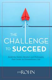 Icon image The Challenge to Succeed: Build the Habits, Mindset and Philosophy that Create an Extraordinary Life
