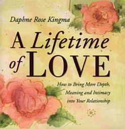 Icon image A Lifetime of Love: How to Bring More Depth, Meaning and Intimacy into Your Relationship