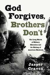 Icon image God Forgives, Brothers Don't: The Long March of Military Education and the Making of American Manhood