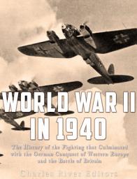 Icon image World War II in 1940: The History of the Fighting that Culminated with the German Conquest of Western Europe and the Battle of Britain