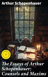 Icon image The Essays of Arthur Schopenhauer; Counsels and Maxims: Enriched edition. Navigating Human Existence with Schopenhauer's Wisdom