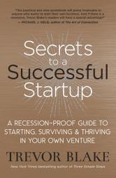 Icon image Secrets to a Successful Startup: A Recession-Proof Guide to Starting, Surviving & Thriving in Your Own Venture
