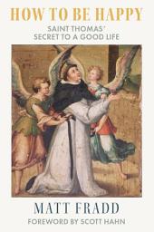 Icon image How to Be Happy: Saint Thomas’ Secret to a Good Life
