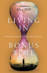Icon image Living in Bonus Time: Surviving Cancer, Finding New Purpose