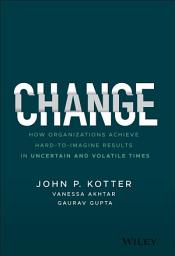 Icon image Change: How Organizations Achieve Hard-to-Imagine Results in Uncertain and Volatile Times