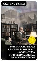 Icon image PSYCHOANALYSIS FOR BEGINNERS: A General Introduction to Psychoanalysis & Dream Psychology (Annotated): Enriched Edition. A Beginner's Guide to the Unconscious Mind, Dreams, and Human Conflict