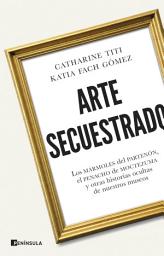 Icon image Arte secuestrado: Los mármoles del Partenón, el penacho de Moctezuma y otras historias ocultas de nuestros museos