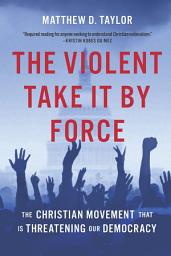Icon image The Violent Take It by Force: The Christian Movement That Is Threatening Our Democracy