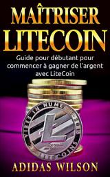 Icon image Maîtriser LiteCoin: Guide pour débutant pour commencer à gagner de l'argent avec LiteCoin