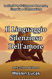 Icon image Il Linguaggio Silenzioso Dell’amore: Lezioni Per Sviluppare Presenza, Empatia e Connessione