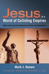 Icon image Jesus in a World of Colliding Empires, Volume One: Introduction and Mark 1:1--8:29: Mark's Jesus from the Perspective of Power and Expectations