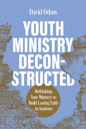 Icon image Youth Ministry Deconstructed: Rethinking Your Ministry to Build Lasting Faith in Students