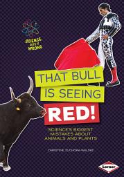 Icon image That Bull Is Seeing Red!: Science's Biggest Mistakes about Animals and Plants
