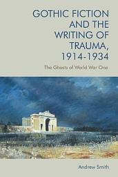 Icon image Gothic Fiction and the Writing of Trauma, 1914-1934: The Ghosts of World War One