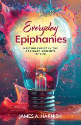 Icon image Everyday Epiphanies: Meeting Christ in the Ordinary Moments of Life