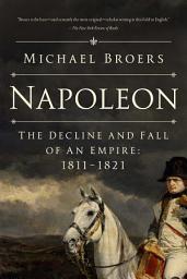 Icon image Napoleon: The Decline and Fall of an Empire: 1811-1821