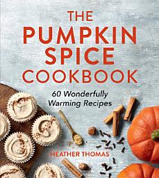 Icon image The Pumpkin Spice Cookbook: 60 Wonderfully Warming Recipes