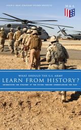 Icon image What Should the U.S. Army Learn From History? - Determining the Strategy of the Future through Understanding the Past: Persisting Concerns and Threats, Parallels and Analogies With the Present Days (What Changes and What Does Not), Recommendations for the U.S. Army…