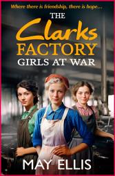 Icon image The Clarks Factory Girls at War: The first in an emotional wartime saga series from May Ellis