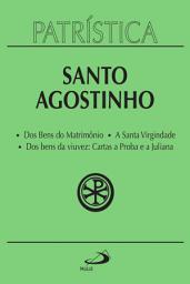 Icon image Patrística - Dos Bens do Matrimônio | A Santa Virgindade | Dos bens da viuvez: Cartas a Proba e a Juliana - Vol. 16