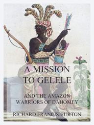 Icon image A Mission to Gelele: And the Amazon Warriors of Dahomey