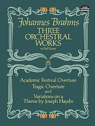 Icon image Three Orchestral Works in Full Score: Academic Festival Overture, Tragic Overture and Variations on a Theme by Joseph Haydn