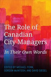 Icon image The Role of Canadian City Managers: In Their Own Words