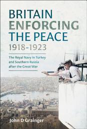 Icon image Britain Enforcing the Peace, 1918–1923: The Royal Navy in Turkey and Southern Russia after the Great War