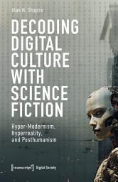 Icon image Decoding Digital Culture with Science Fiction: Hyper-Modernism, Hyperreality, and Posthumanism