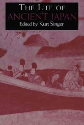 Icon image The Life of Ancient Japan: Selected Contemporary Texts Illustrating Social Life and Ideals before the Era of Seclusion