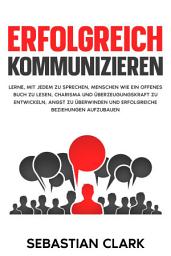 Icon image Erfolgreich kommunizieren: Lerne, mit jedem zu sprechen, Menschen wie ein offenes Buch zu lesen, Charisma und Überzeugungskraft zu entwickeln, Angst zu überwinden und erfolgreiche Beziehungen aufzubauen.