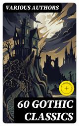 Icon image 60 Gothic Classics: Enriched edition. A Journey Through Supernatural Tales and Macabre Narratives in Gothic Literature