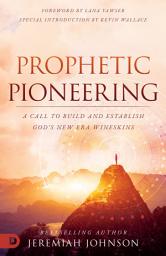 Icon image Prophetic Pioneering: A Call to Build and Establish God's New Era Wineskins
