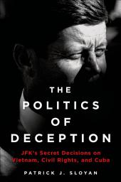 Icon image The Politics of Deception: JFK's Secret Decisions on Vietnam, Civil Rights, and Cuba