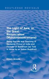 Icon image The Light of Asia, or the Great Renunciation (Mahâbhinishkramana): Being the Life and Teaching of Gautama, Prince of India and Founder of Buddhism (as Told in Verse by an Indian Buddhist)
