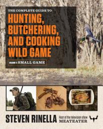 Icon image The Complete Guide to Hunting, Butchering, and Cooking Wild Game: Volume 2: Small Game and Fowl