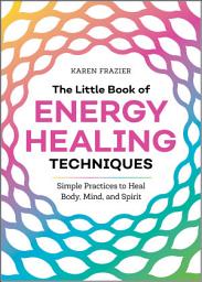 Icon image The Little Book of Energy Healing Techniques: Simple Practices to Heal Body, Mind, and Spirit