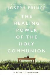 Icon image The Healing Power of the Holy Communion: A 90-Day Devotional (90 Daily Devotions)