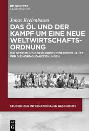 Icon image Das Öl und der Kampf um eine Neue Weltwirtschaftsordnung: Die Bedeutung der Ölkrisen der 1970er Jahre für die Nord-Süd-Beziehungen
