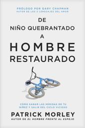 Icon image De niño quebrantado a hombre restaurado: Cómo sanar las heridas de tu niñez y salir del ciclo vicioso