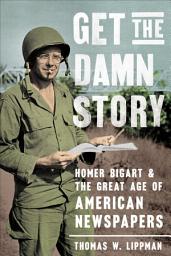 Icon image Get the Damn Story: Homer Bigart and the Great Age of American Newspapers