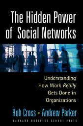 Icon image The Hidden Power of Social Networks: Understanding How Work Really Gets Done in Organizations