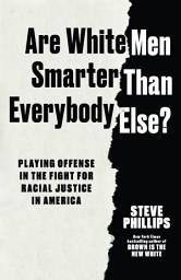 Icon image Are White Men Smarter Than Everybody Else?: Playing Offense in the Fight for Racial Justice in America