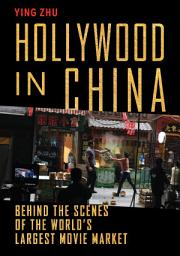 Icon image Hollywood in China: Behind the Scenes of the World’s Largest Movie Market