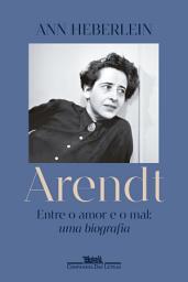 Icon image Arendt: Entre o amor e o mal: uma biografia