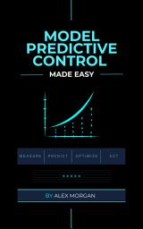 Icon image Model Predictive Control Made Easy: A Practical Guide to Models, Horizons, Constraints, and Real‑Time Optimization