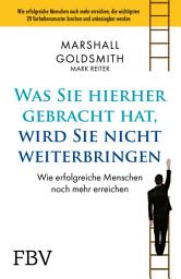 Icon image Was Sie hierhergebracht hat, wird Sie nicht weiterbringen: Wie erfolgreiche Menschen noch mehr erreichen