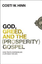 Icon image God, Greed, and the (Prosperity) Gospel: How Truth Overwhelms a Life Built on Lies